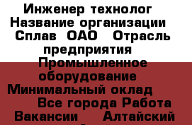 Инженер-технолог › Название организации ­ Сплав, ОАО › Отрасль предприятия ­ Промышленное оборудование › Минимальный оклад ­ 34 000 - Все города Работа » Вакансии   . Алтайский край,Алейск г.